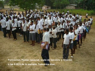 Formación, Himno nacional, Izada de bandera  y Oración  a las 8:00 h de la mañana. Todos los días. 
