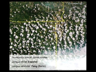 Población: 1.014.000 habitantes. Esperanza de vida: 50 años.  La mayoría vive en zonas rurales. Lengua oficial:  Español  Lengua vehicular:  Fang  (Bantú) 