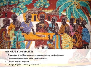 RELIGION Y CREENCIAS: Gran mayoría católica, aunque conservan muchos sus tradiciones.  Celebraciones litúrgicas vivas y participativas.  Cantos, danzas, ofrendas.  Liturgia de gran colorido y animación.  