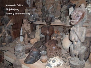 Museo de Felipe Bidjabidjang Totem y amuletos fang 