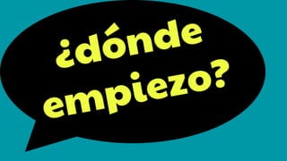 ¿dónde
empiezo?
 