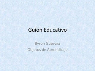 Guión Educativo Byron Guevara Objetos de Aprendizaje 