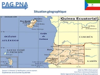 Aider les PMA à faire avancer
leurs Plans nationauxd’adaptation
Atelier régionalde formation en Afrique (francophone)
Situation géographique
Session 3: Elément D: Notification,suiviet examen
Expériences de la Guinée Equatoriale
 