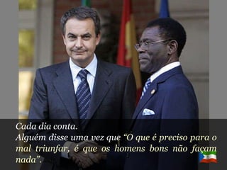 Cada dia conta. Alguém disse uma vez que  “O que é preciso para o mal triunfar, é que os homens bons não façam nada”. 