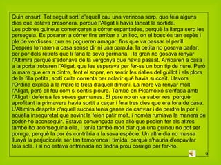 Quin ensurt! Tot seguit sortí d'aquell cau una verinosa serp, que feia alguns dies que estava presonera, perquè l'Aligat li havia tancat la sortida. Les pobres guineus començaren a córrer espantades, perquè la llarga serp les perseguia. Es posaren a córrer fins arribar a un lloc, on el bosc és tan espès i ple de verdisses, que es pogueren amagar, fins que va passar el perill. Després tornaren a casa sense dir ni una paraula, la petita no gosava parlar, per por dels retrets que li faria la seva germana, i la gran no gosava renyar l'Altimira perquè s'adonava de la vergonya que havia passat. Arribaren a casa i a la porta trobaren l'Aligat, que les esperava per fer-se un bon tip de riure. Però la mare que era a dintre, fent el sopar, en sentir les rialles del guillot i els plors de la filla petita, sortí cuita corrents per aclarir què havia succeït. Llavors l'Ordina explicà a la mare la treta d'aquell dimoni. La mare va renyar molt l'Aligat, però ell feu com si sentís ploure. També en Picamoixó s'enfadà amb l'Aligat i defensà les seves germanes. El pare no en va saber res, perquè aprofitant la primavera havia sortit a caçar i feia tres dies que era fora de casa. L'Altimira després d'aquell succés tenia ganes de canviar i de perdre la por i aquella inseguretat que sovint la feien patir molt, i només rumiava la manera de poder-ho aconseguir. Estava convençuda que allò que podien fer els altres també ho aconseguiria ella, i tenia també molt clar que una guineu no pot ser poruga, perquè la por és contrària a la seva espècie. Un altre dia no massa llunyà la perjudicaria ser tan temorenca i tímida, perquè s'hauria d'espavilar tota sola, i si no estava entrenada no tindria prou coratge per fer-ho. 