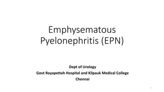 Emphysematous
Pyelonephritis (EPN)
Dept of Urology
Govt Royapettah Hospital and Kilpauk Medical College
Chennai
1
 