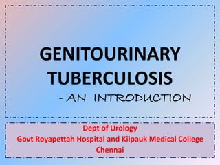 GENITOURINARY
TUBERCULOSIS
- AN INTRODUCTION
Dept of Urology
Govt Royapettah Hospital and Kilpauk Medical College
Chennai
1
 
