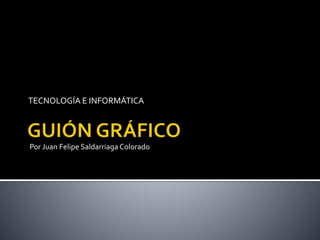 TECNOLOGÍA E INFORMÁTICA
Por Juan Felipe Saldarriaga Colorado
 