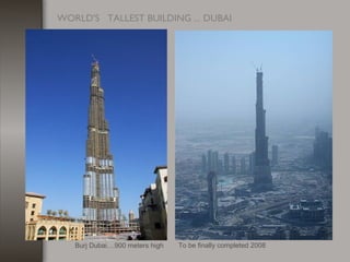 To be finally completed 2008Burj Dubai....900 meters high
WORLD'S   TALLEST BUILDING ... DUBAI
 