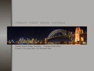 Sydney harbor bridge, Australia ....16 lanes of car traffic...
8 lanes in the upper floor, 8 in the lower floor
WORLD'S   ...