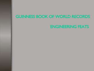 GUINNESS BOOK OF WORLD RECORDS  ENGINEERING FEATS   