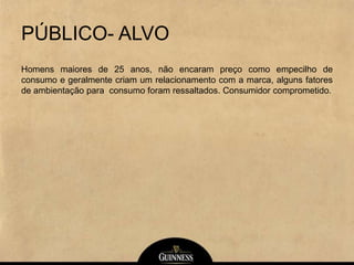PÚBLICO- ALVO
Homens maiores de 25 anos, não encaram preço como empecilho de
consumo e geralmente criam um relacionamento com a marca, alguns fatores
de ambientação para consumo foram ressaltados. Consumidor comprometido.
 