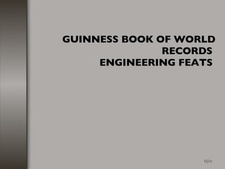 GUINNESS BOOK OF WORLD RECORDS  ENGINEERING FEATS   [email_address] 