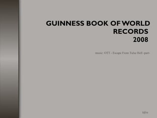 GUINNESS BOOK OF WORLD RECORDS  2008  [email_address] music: OTT - Escape From Tulse Hell -part- 