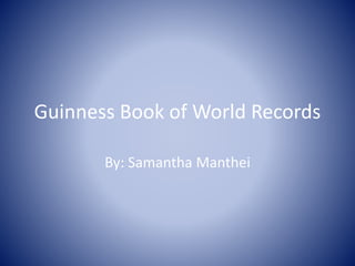 Guinness Book of World Records
By: Samantha Manthei
 