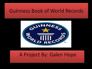 Guinness Book of World Records
A Project By: Galen Hope
 