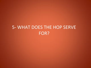 5- WHAT DOES THE HOP SERVE
          FOR?
 
