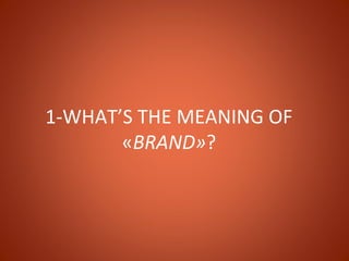 1-WHAT’S THE MEANING OF
       «BRAND»?
 