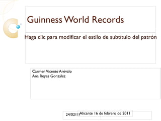 Guinness World Records  Carmen Vicente Arévalo Ana Reyes González Alicante 16 de febrero de 2011 