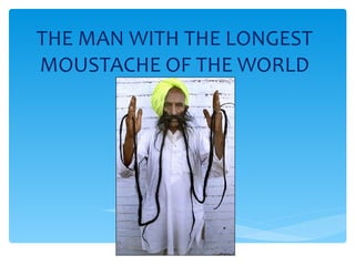 THE MAN WITH THE LONGEST MOUSTACHE OF THE WORLD 