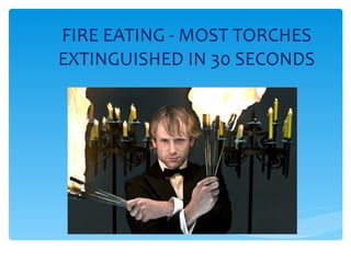 FIRE EATING - MOST TORCHES EXTINGUISHED IN 30 SECONDS 