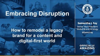 Embracing Disruption
How to remodel a legacy
brand for a content and
digital-first world
 