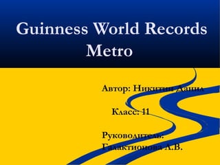 Guinness World Records
Metro
Автор: Никитин Данил
Класс: 11
Руководитель:
Галактионова Л.В.
 