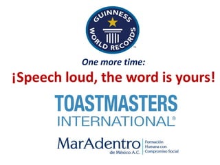 One more time:
¡Speech loud, the word is yours!
 