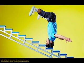 Li Longlong: most consecutive stairs climbed on the head
Photograph: Paul Michael Hughes/Guinness World Records
 