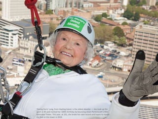 ‘Daring Doris’ Long, from Hayling Island, is the oldest abseiler — she took up the
sport at 85 and marked her 100th birthday by bouncing down Portsmouth’s 94m
Spinnaker Tower. This year, at 101, she broke her own record and hopes to repeat
the feat at the tower in 2016
 