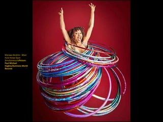 Marawa Ibrahim - Most
Hula Hoops Spun
SimultaneouslyPicture:
Paul Michael
Hughes/Guinness World
Records
 