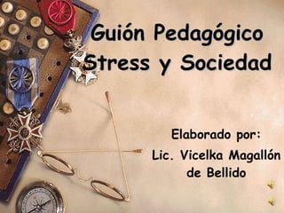 Guión Pedagógico  Stress y Sociedad  Elaborado por: Lic. Vicelka Magallón de Bellido 