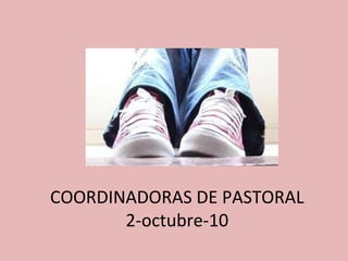 COORDINADORAS DE PASTORAL
       2-octubre-10
 
