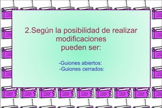 2.Según la posibilidad de realizar modificaciones pueden ser: -Guiones abiertos:   -Guiones cerrados: 