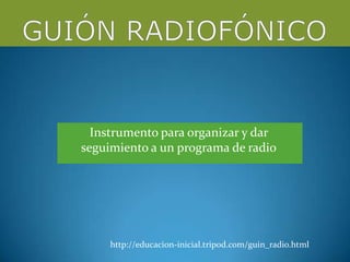 Instrumento para organizar y dar
seguimiento a un programa de radio




     http://educacion-inicial.tripod.com/guin_radio.html
 