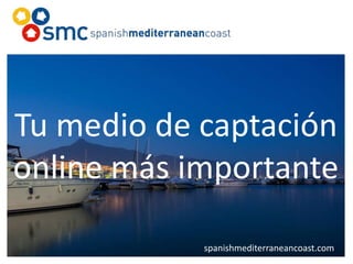 Tu medio de captación
online más importante
spanishmediterraneancoast.com
 
