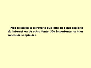 Não te limites a escrever o que leste ou o que copiaste
da Internet ou de outra fonte. São importantes as tuas
conclusões e opiniões.
 