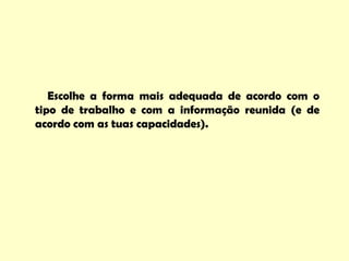 Escolhe a forma mais adequada de acordo com o
tipo de trabalho e com a informação reunida (e de
acordo com as tuas capacidades).
 