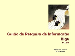 Guião de Pesquisa de Informação
                           Big6
                                    1.º Ciclo


                       Biblioteca Escolar
                         EB 1/JI de Curvos
 