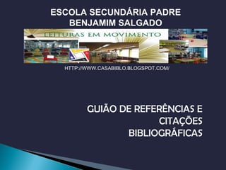 ESCOLA SECUNDÁRIA PADRE
   BENJAMIM SALGADO




  HTTP://WWW.CASABIBLO.BLOGSPOT.COM/




         GUIÃO DE REFERÊNCIAS E
                      CITAÇÕES
                BIBLIOGRÁFICAS
 