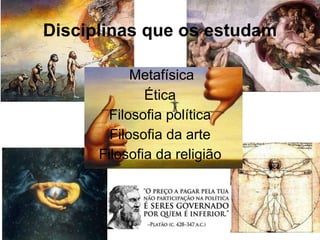 Metafísica
Ética
Filosofia política
Filosofia da arte
Filosofia da religião
Disciplinas que os estudam
 