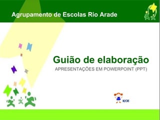 Guião de elaboração APRESENTAÇÕES EM POWERPOINT (PPT) Agrupamento de Escolas Rio Arade BE/CRE 