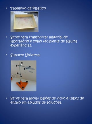 Tabuleiro de Plástico Serve para transportar material de laboratório e como recipiente de alguma experiências. Suporte Universal Serve para apoiar balões de vidro e tubos de ensaio em estudos de soluções. 