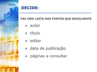 DECIDE:

FAZ UMA LISTA DAS FONTES QUE ESCOLHESTE

     autor

     título

     editor

     data de publicação

     páginas a consultar
 