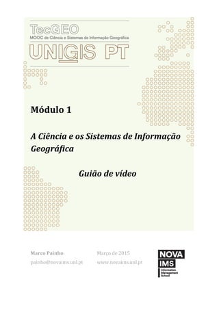 Módulo 1
A Ciência e os Sistemas de Informação
Geográfica
Guião de vídeo
Marco Painho
painho@novaims.unl.pt
Março de 2015
www.novaims.unl.pt
 