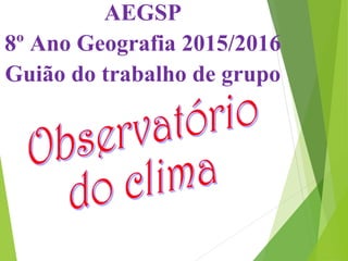 AEGSP
8º Ano Geografia 2015/2016
Guião do trabalho de grupo
 