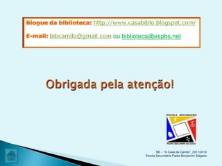 ou biblioteca@espbs.net




                  BE - "A Casa de Camilo”_2011/2012
           Escola Secundária Padre Benjamim Salgado
 
