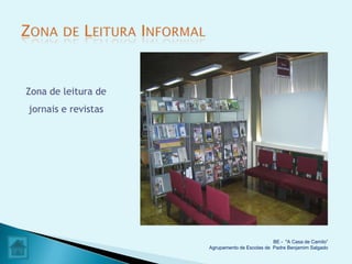 Zona de leitura de
jornais e revistas




                                               BE - "A Casa de Camilo”
                     Agrupamento de Escolas de Padre Benjamim Salgado
 