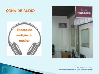 ZONA   DE ÁUDIO




       Espaço de
       audição de
        música




                                              BE - "A Casa de Camilo”
                    Agrupamento de Escolas de Padre Benjamim Salgado
 