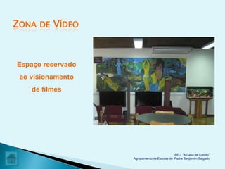ZONA   DE   VÍDEO


Espaço reservado
 ao visionamento
    de filmes




                                              BE - "A Casa de Camilo”
                    Agrupamento de Escolas de Padre Benjamim Salgado
 